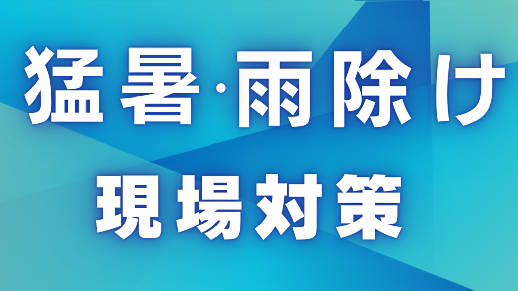 猛暑・雨除け現場対策 - 建設現場や屋外作業における暑さ対策・雨対策ソリューション